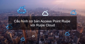 Video hướng dẫn cấu hình cơ bản Access Point Ruijie với Ruijie Cloud